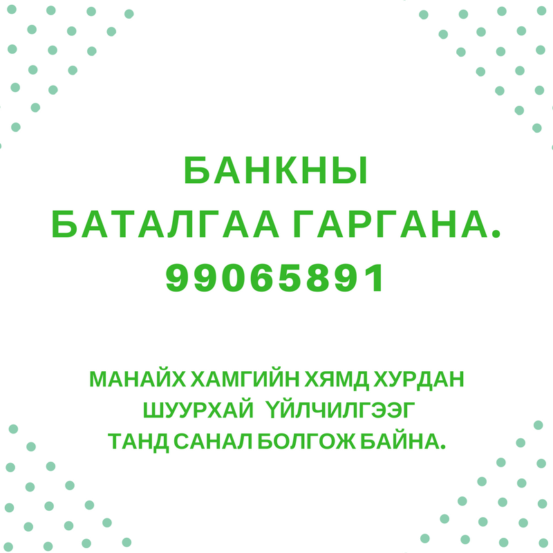 БАНКНЫ БАТАЛГААГ  99065891 ШУУРХАЙ  ГАРГАЖ  БАЙНА. 